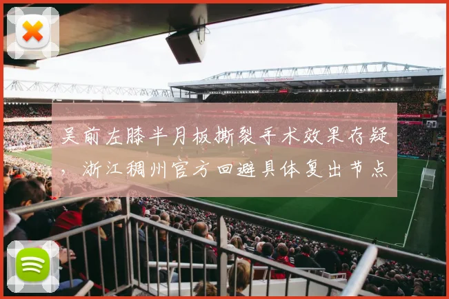 吴前左膝半月板撕裂手术效果存疑，浙江稠州官方回避具体复出节点