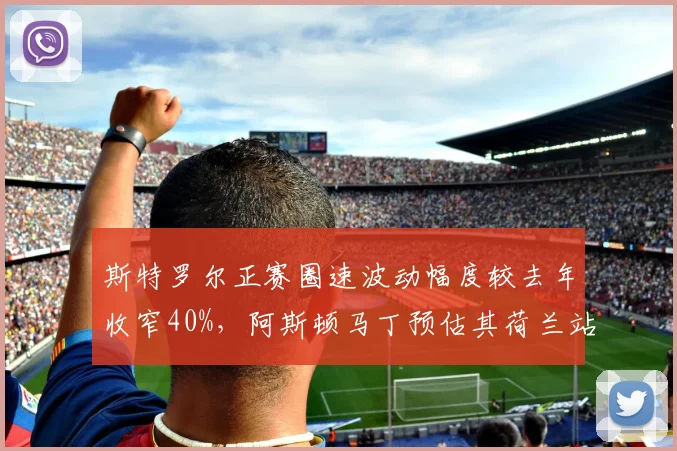 斯特罗尔正赛圈速波动幅度较去年收窄40%，阿斯顿马丁预估其荷兰站可进前五
