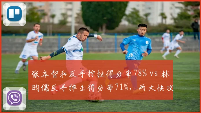 张本智和反手拧拉得分率78% vs 林昀儒反手弹击得分率71%，两大快攻体系对决
