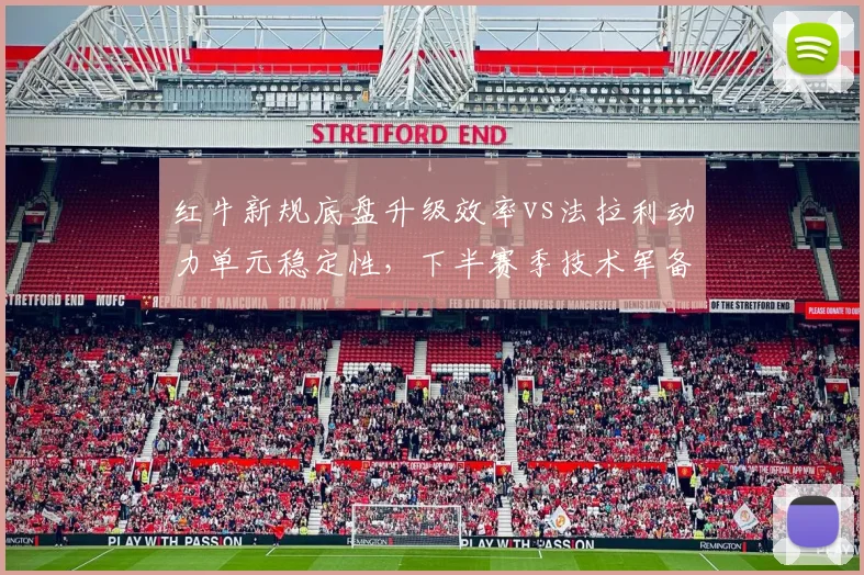红牛新规底盘升级效率vs法拉利动力单元稳定性，下半赛季技术军备竞赛谁占优