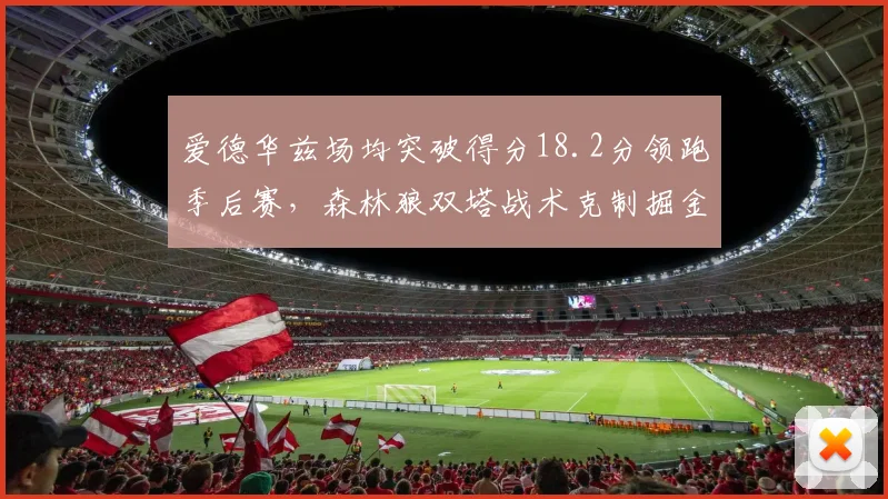 爱德华兹场均突破得分18.2分领跑季后赛，森林狼双塔战术克制掘金