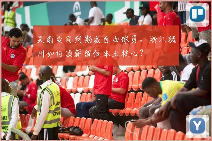 吴前合同到期成自由球员，浙江稠州如何顶薪留住本土核心？